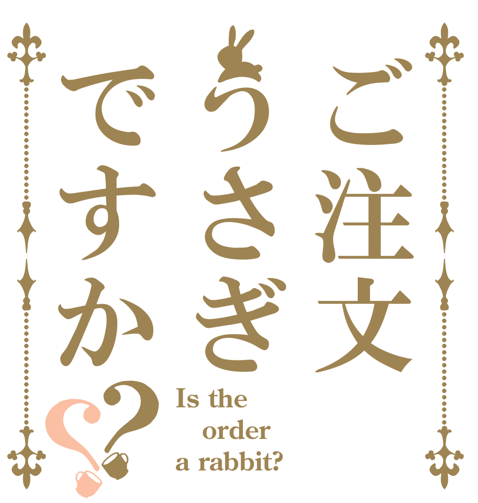 ご注文 うさぎですか？？ Is the order a rabbit?