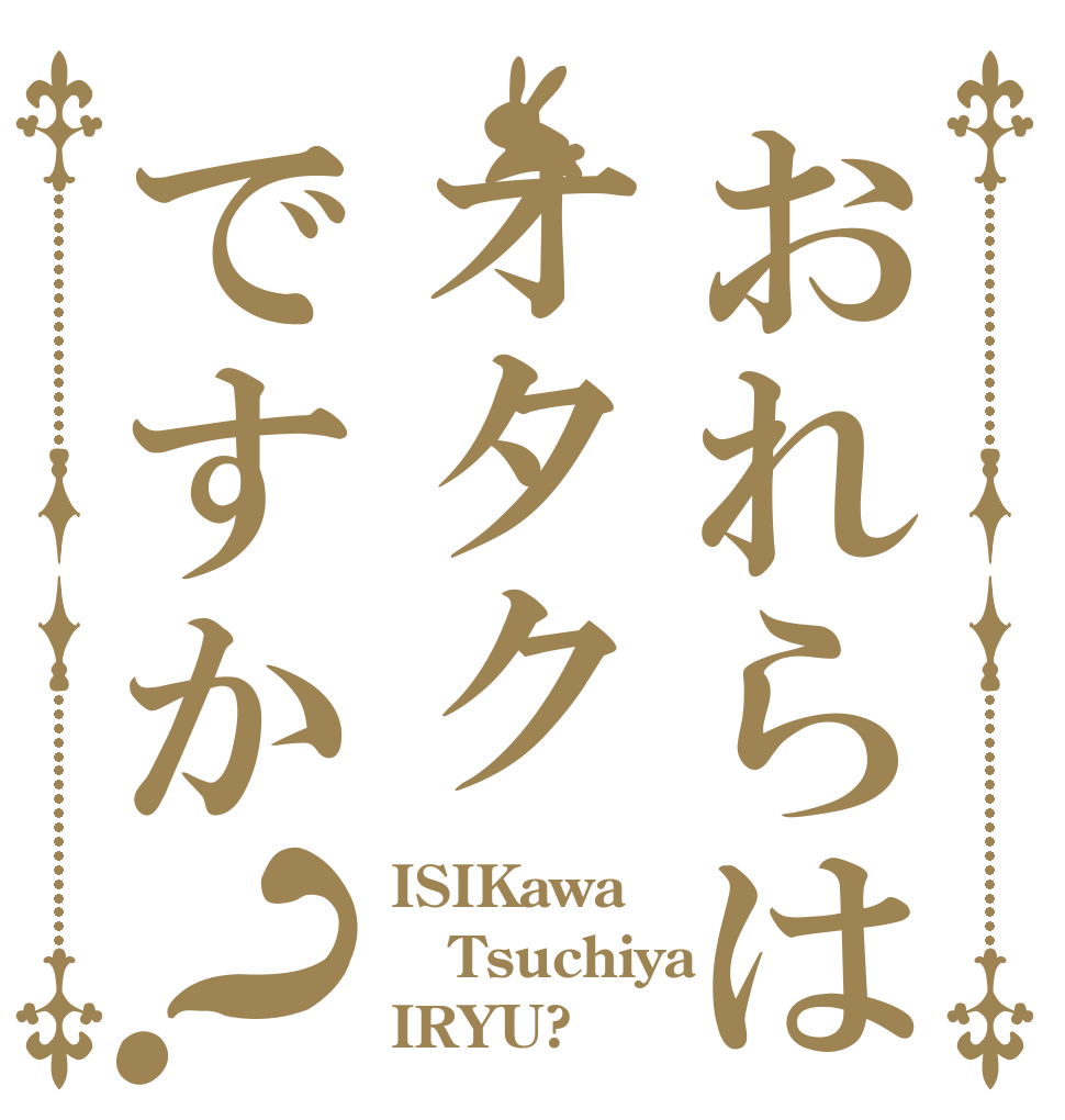おれらはオタクですか？ ISIKawa Tsuchiya IRYU?