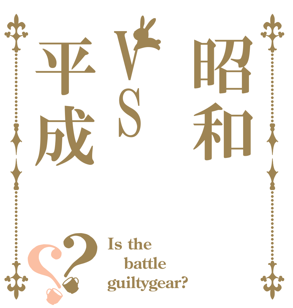 昭和VS平成？？ Is the battle guiltygear?