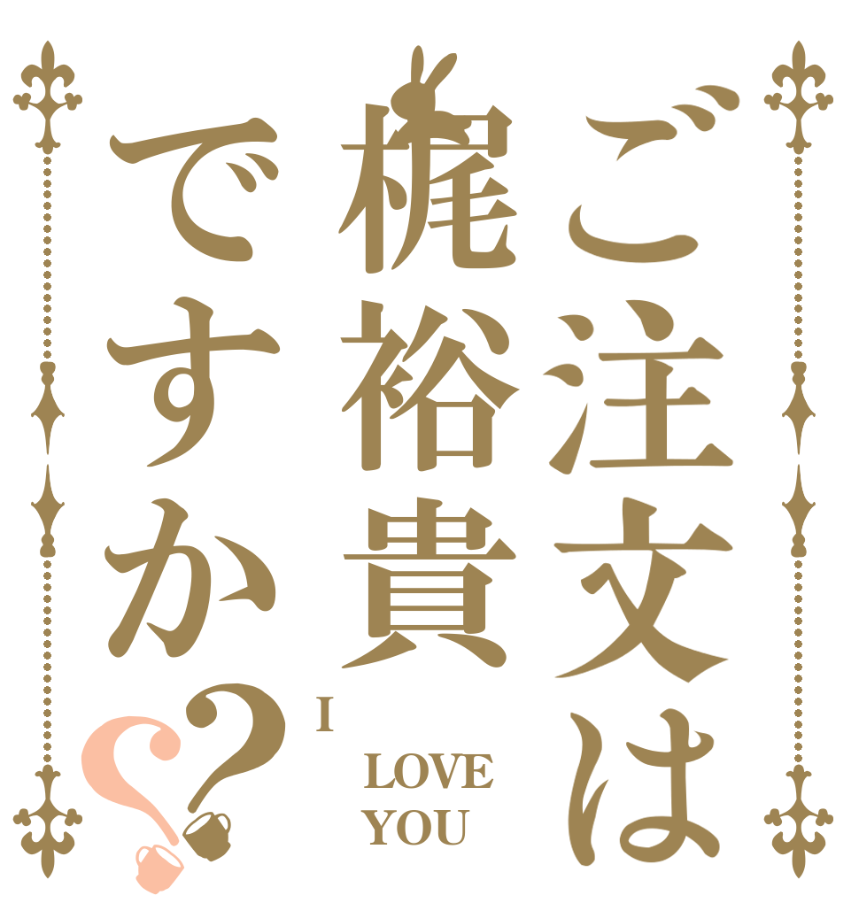 ご注文は梶裕貴ですか？？ I LOVE    YOU
