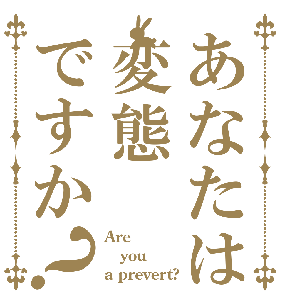 あなたは変態ですか？ Are you a prevert?