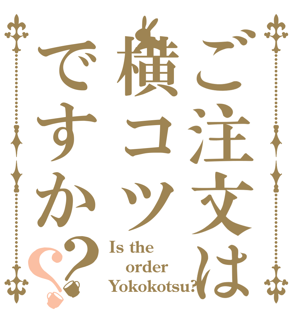 ご注文は横コツですか？？ Is the order Yokokotsu?
