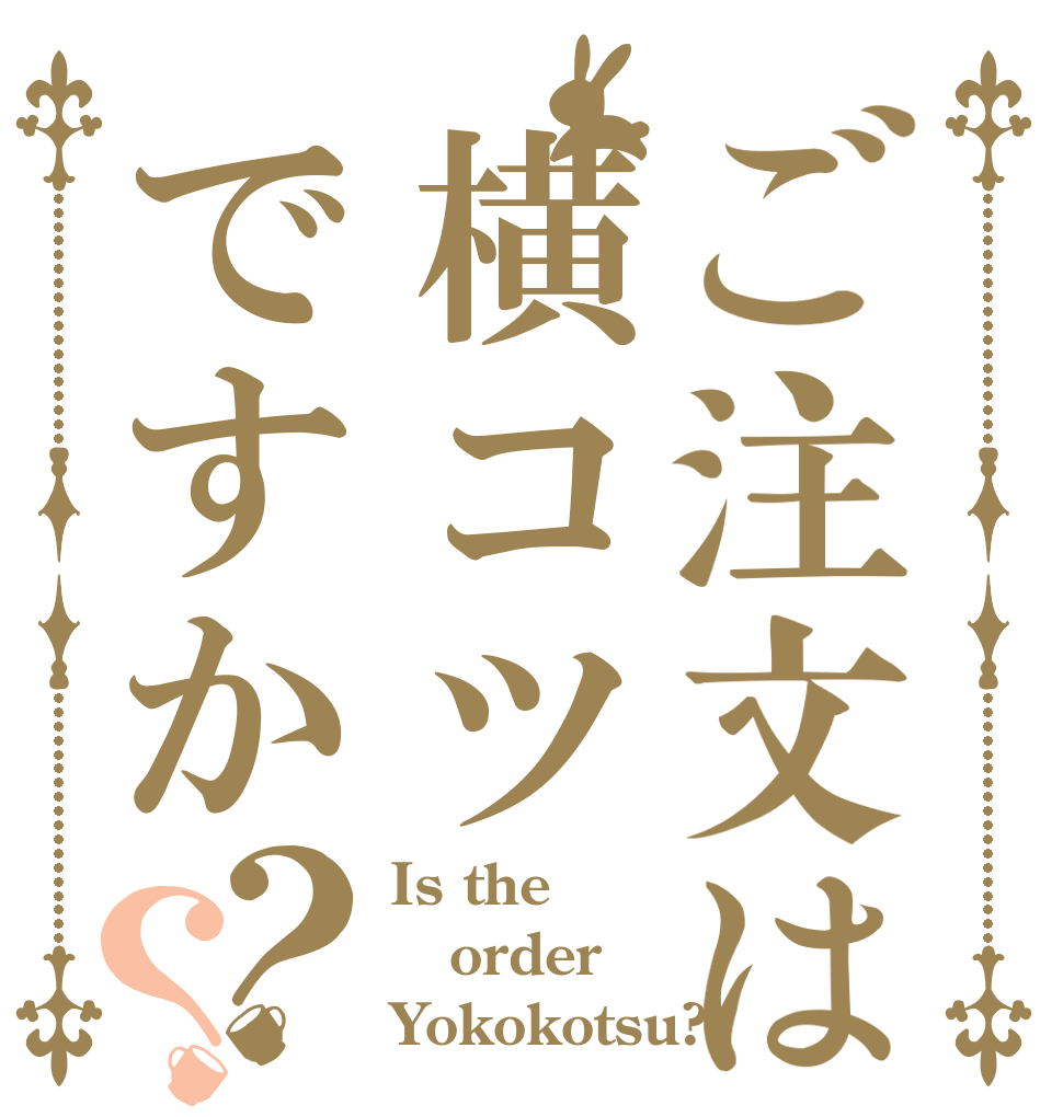 ご注文は横コツですか？？ Is the order Yokokotsu?