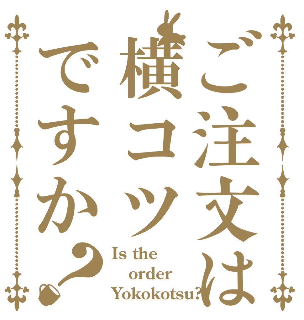 ご注文は横コツですか？ Is the order Yokokotsu?