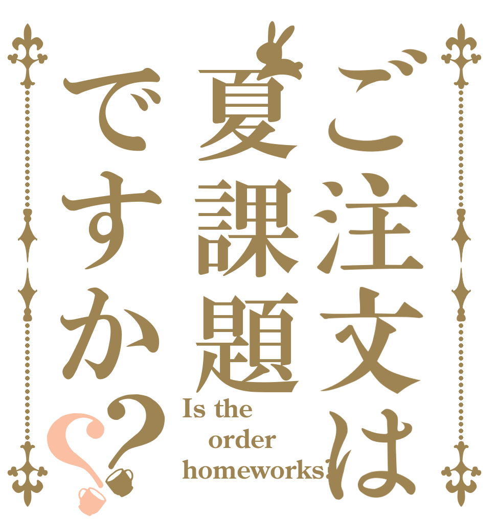ご注文は夏課題ですか？？ Is the order homeworks?