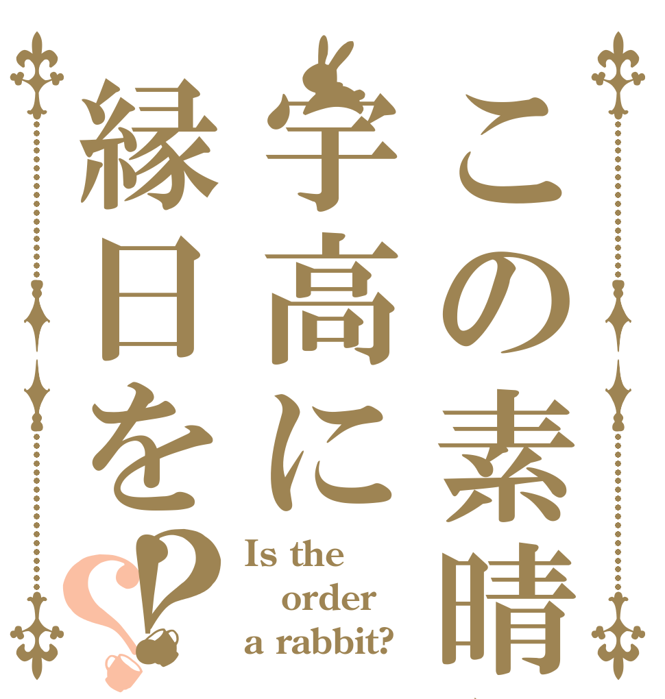 この素晴らしい宇高に縁日を！？？ Is the order a rabbit?