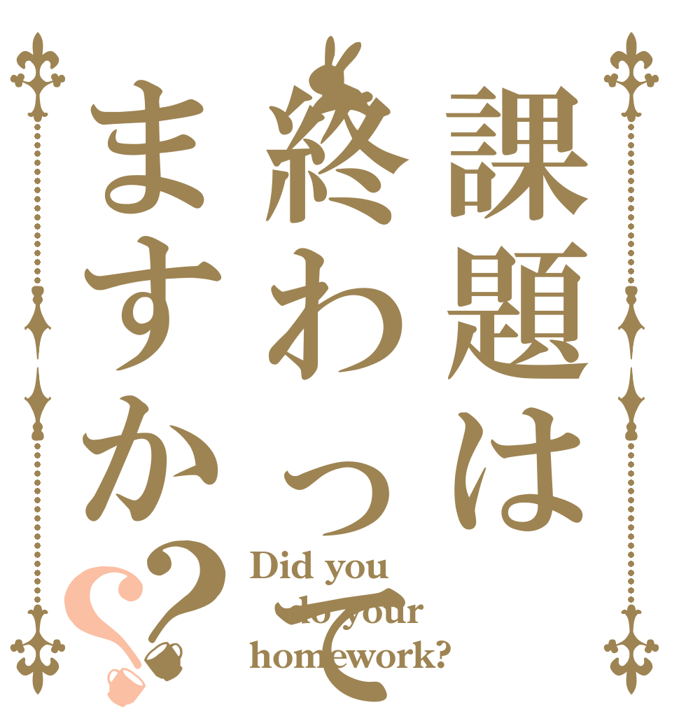 課題は終わってますか？？ Did you do your homework?