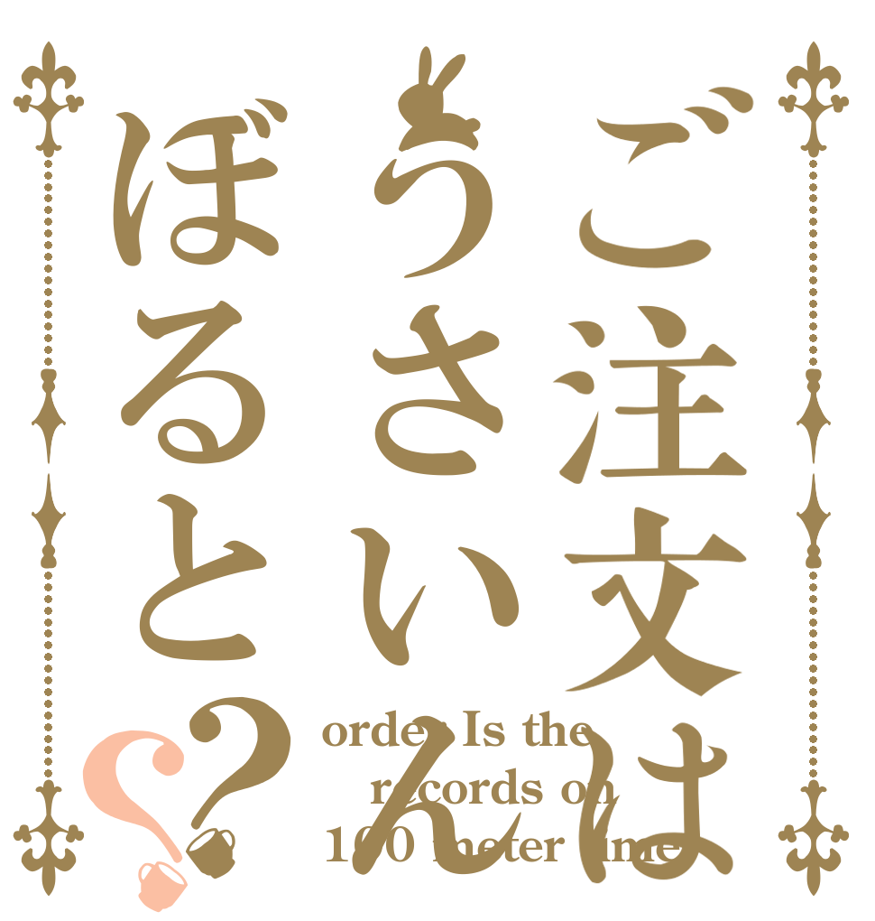 ご注文はうさいんぼると？？ order Is the records on 100 meter time