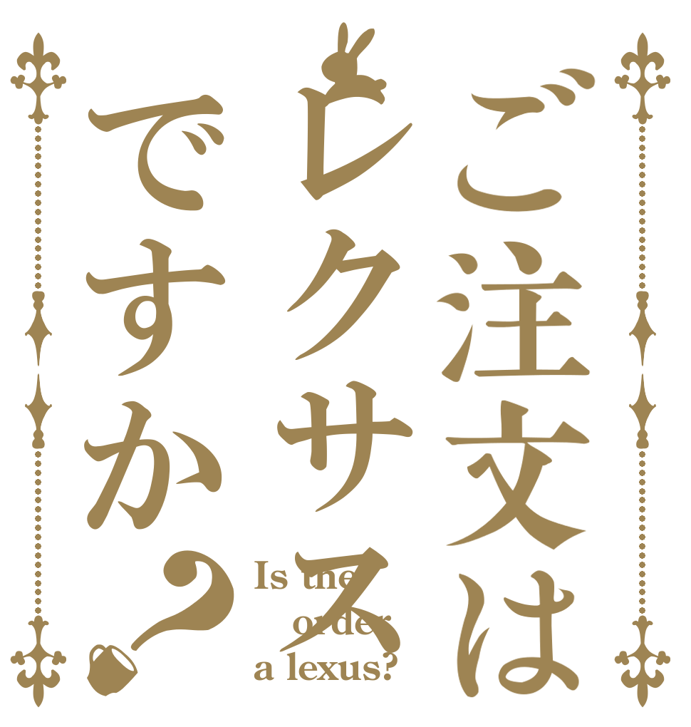 ご注文はレクサスですか？ Is the order a lexus?