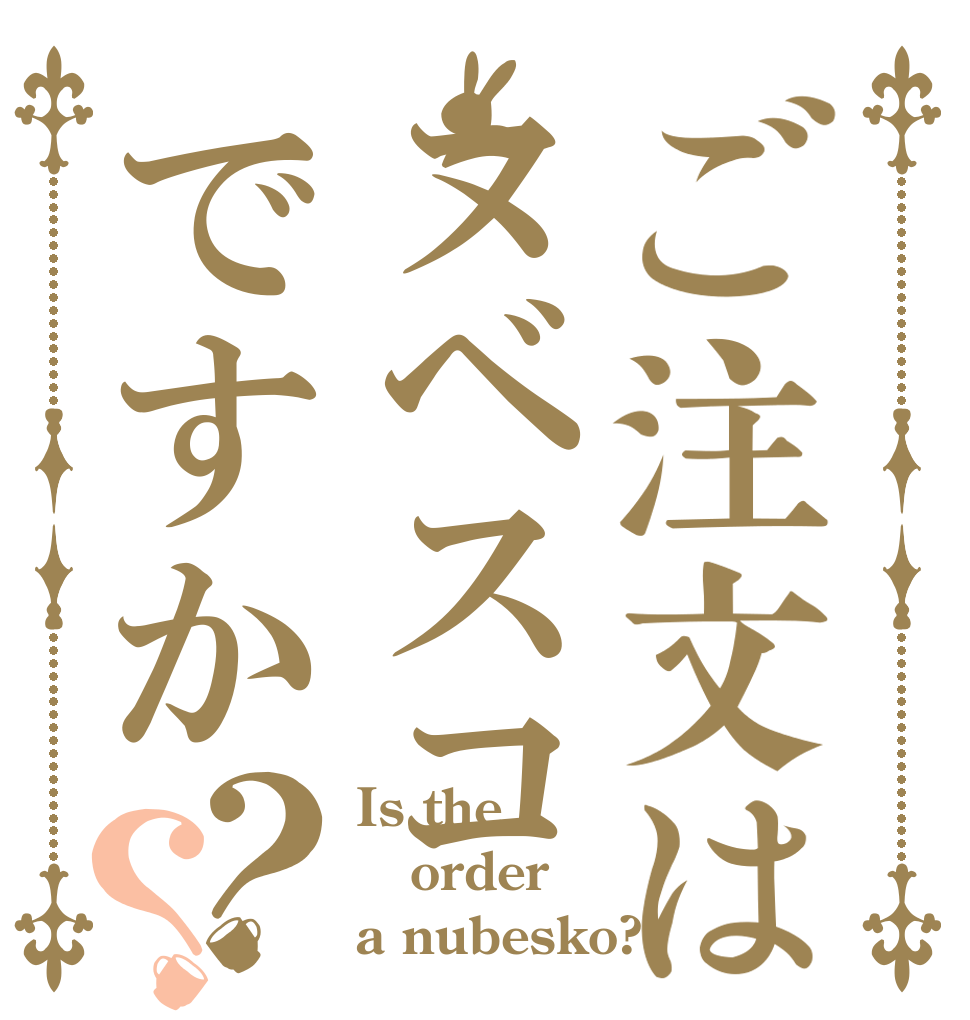 ご注文はヌベスコですか？？ Is the order a nubesko?