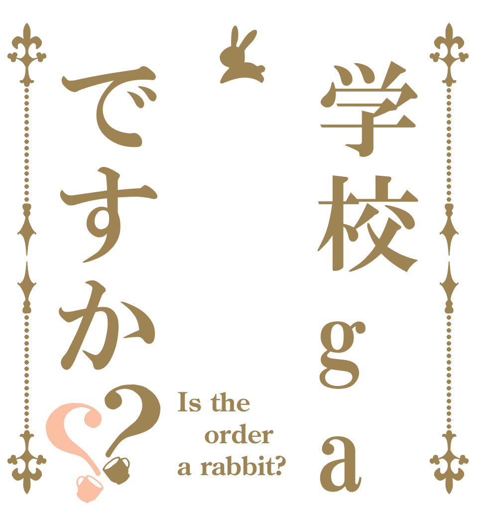 学校gaですか？？ Is the order a rabbit?