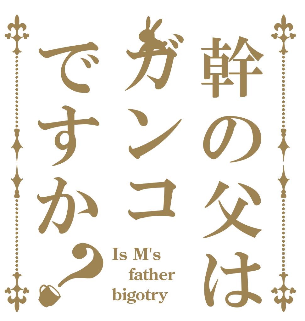 幹の父はガンコですか？ Is M's father bigotry？