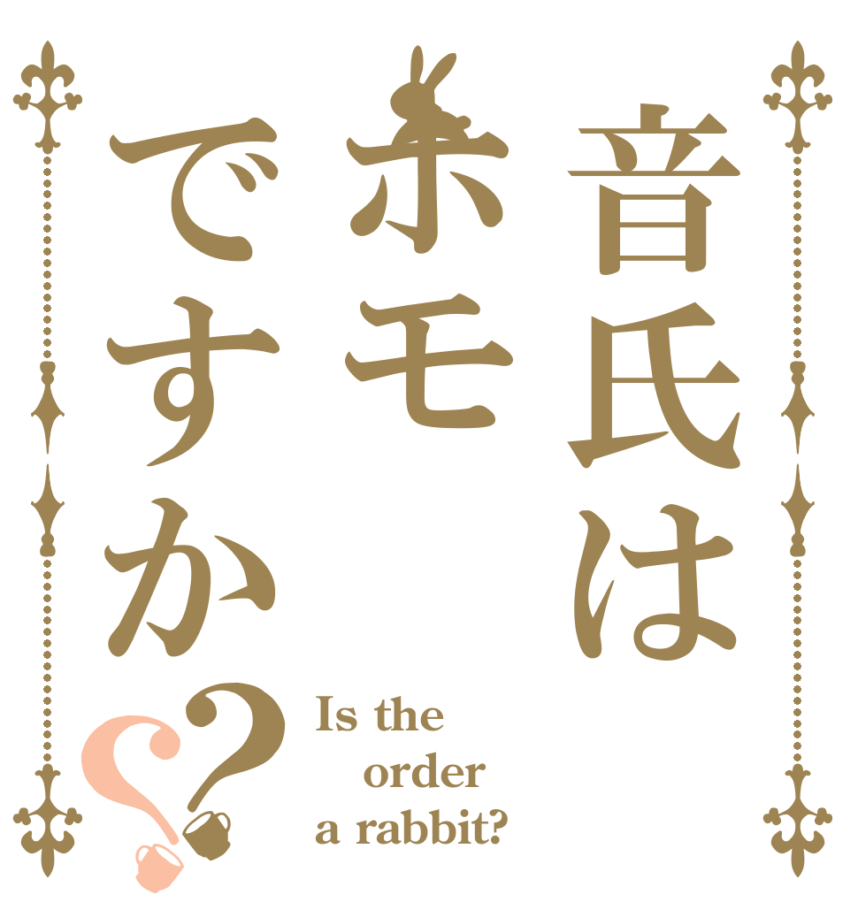 音氏はホモですか？？ Is the order a rabbit?