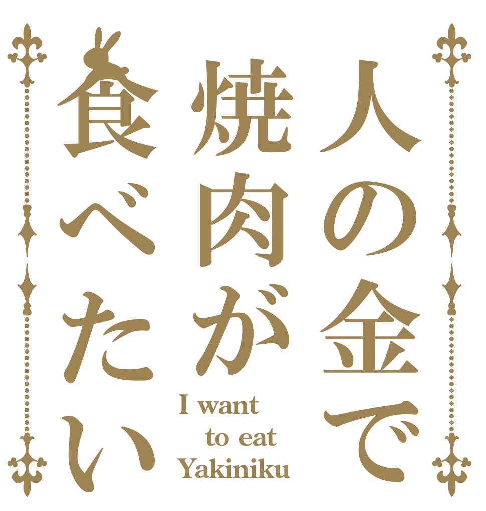 人の金で焼肉が食べたい I want to eat Yakiniku