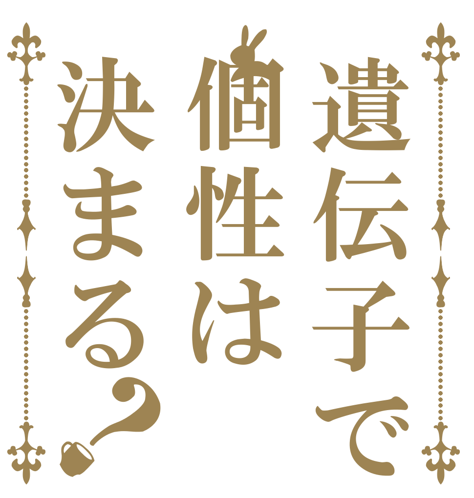 遺伝子で個性は決まる？   