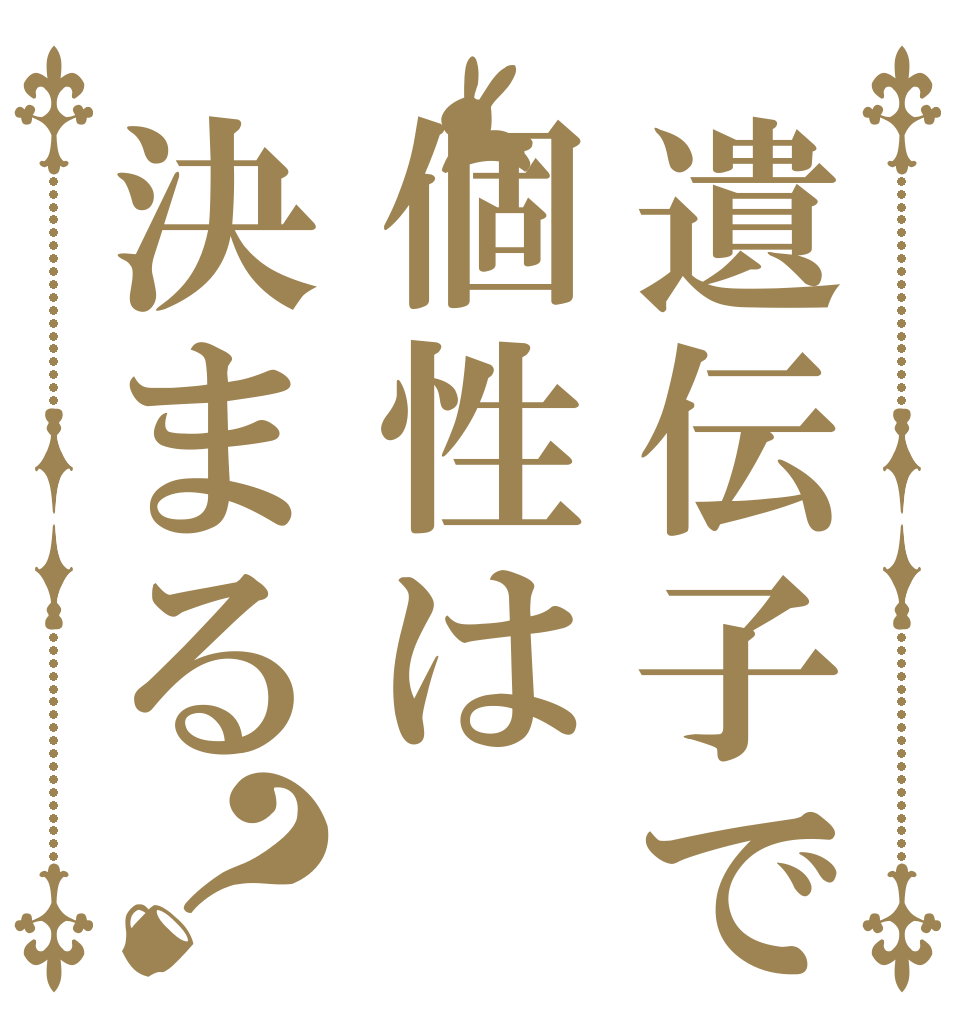 遺伝子で個性は決まる？   