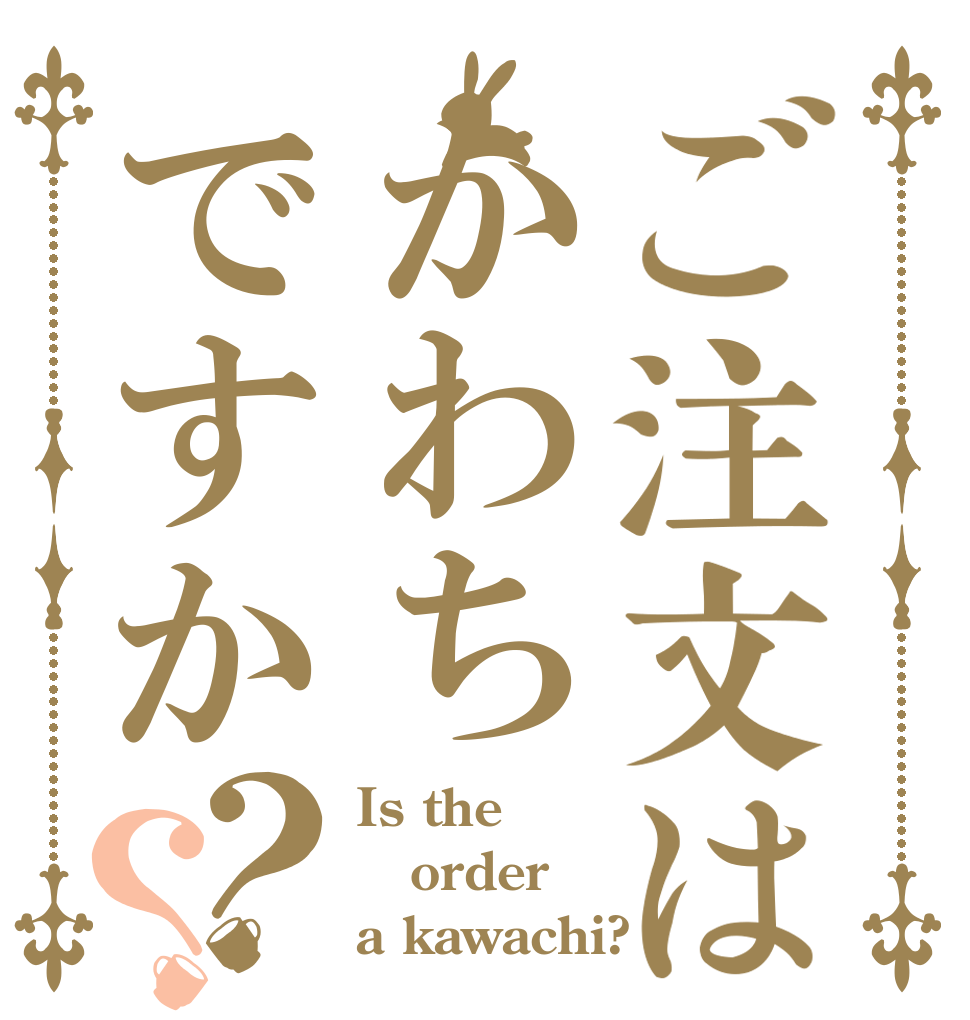 ご注文はかわちですか？？ Is the order a kawachi?