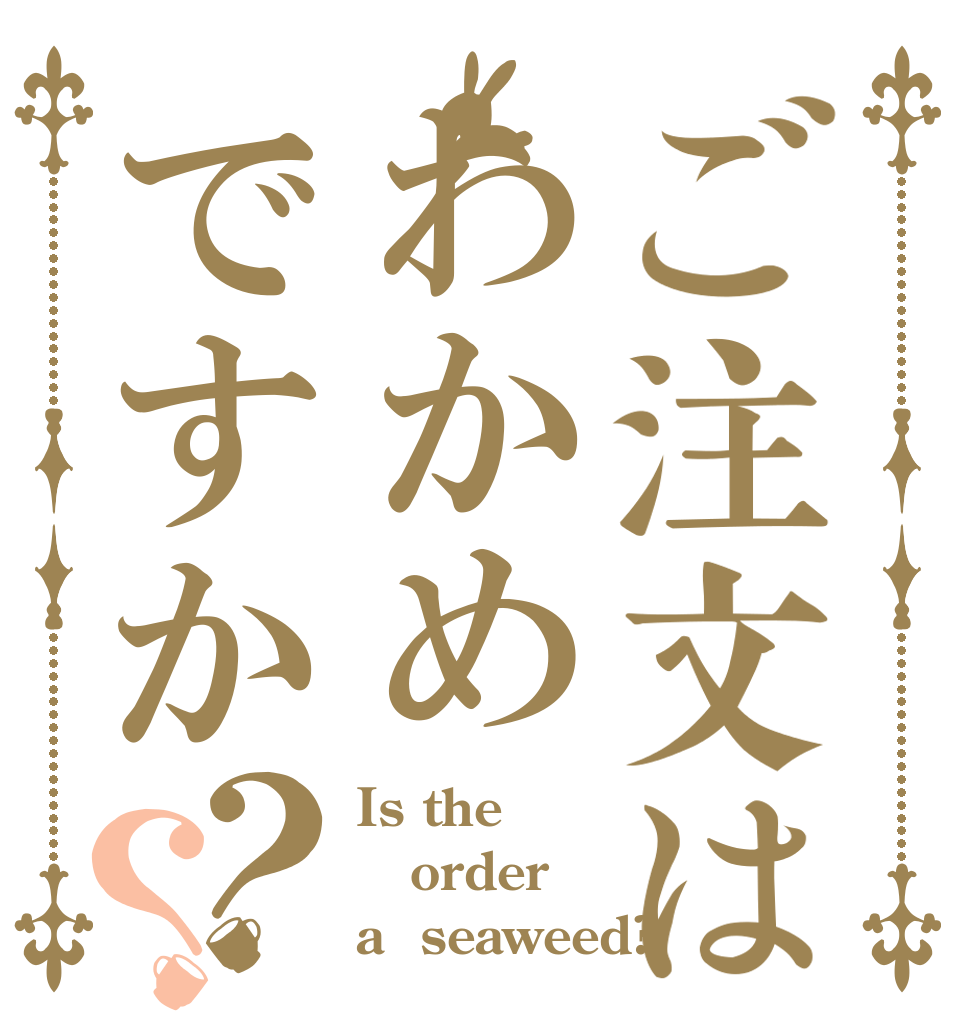 ご注文はわかめですか？？ Is the order a  seaweed?