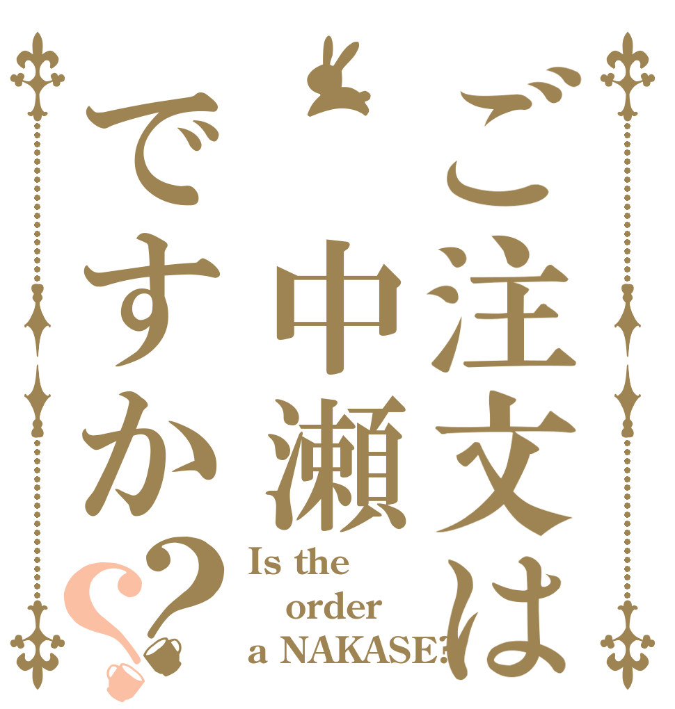 ご注文は 中瀬ですか？？ Is the order a NAKASE?