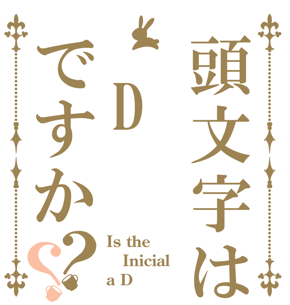 頭文字は Dですか？？ Is the Inicial a D