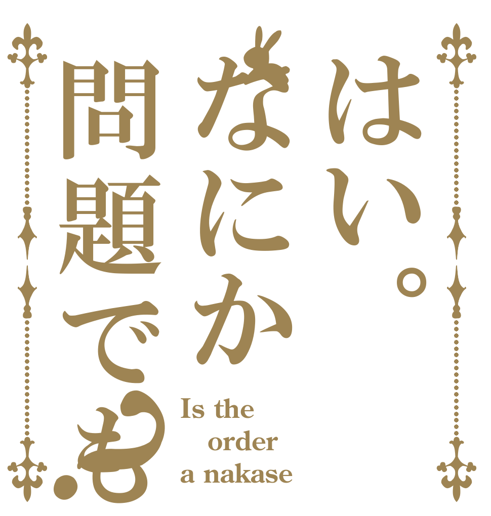 はい。なにか問題でも？ Is the order a nakase？