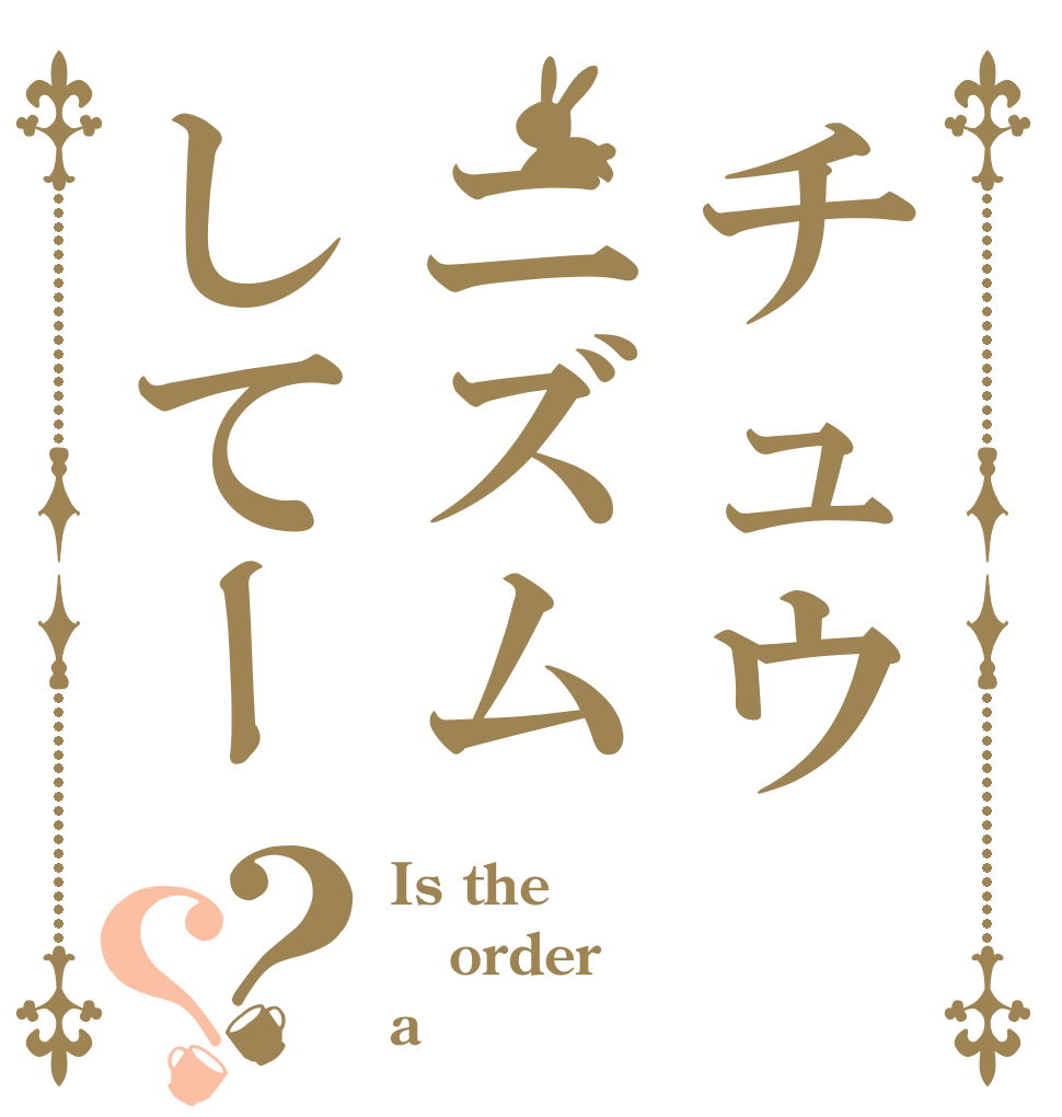 チュウニズムしてー？？ Is the order a チュウニズム