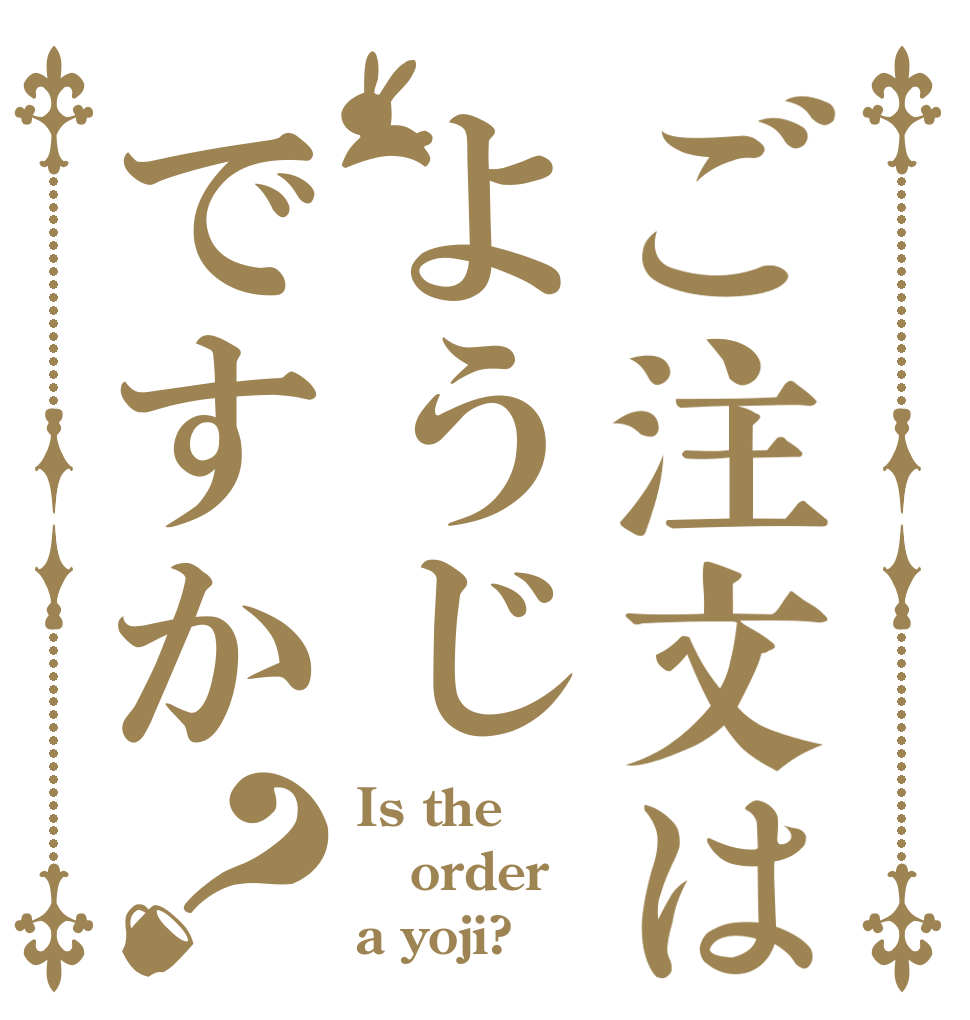 ご注文はようじですか？ Is the order a yoji?