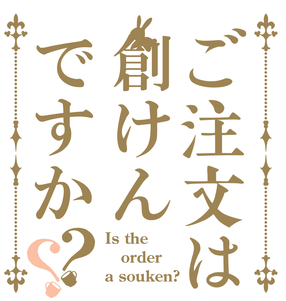 ご注文は創けんですか？？ Is the order a souken?