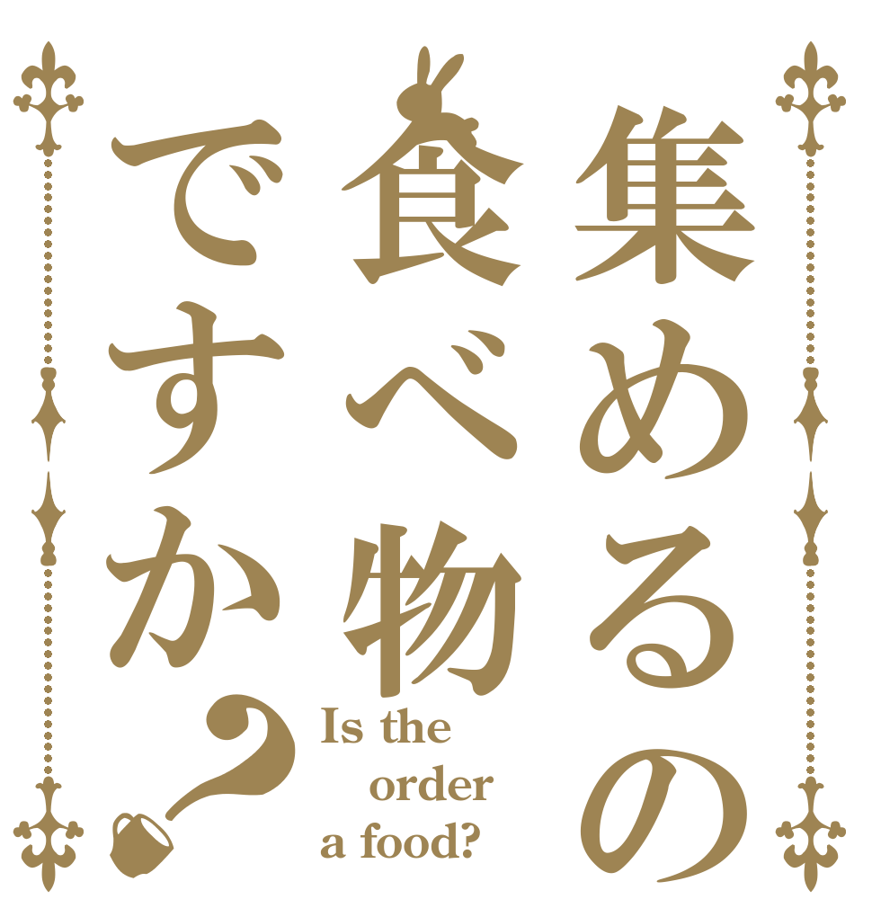 集めるのは食べ物ですか？ Is the order a food?