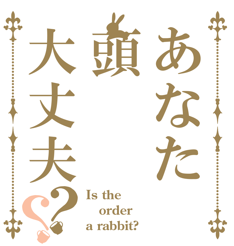 あなた頭大丈夫？？ Is the order a rabbit?