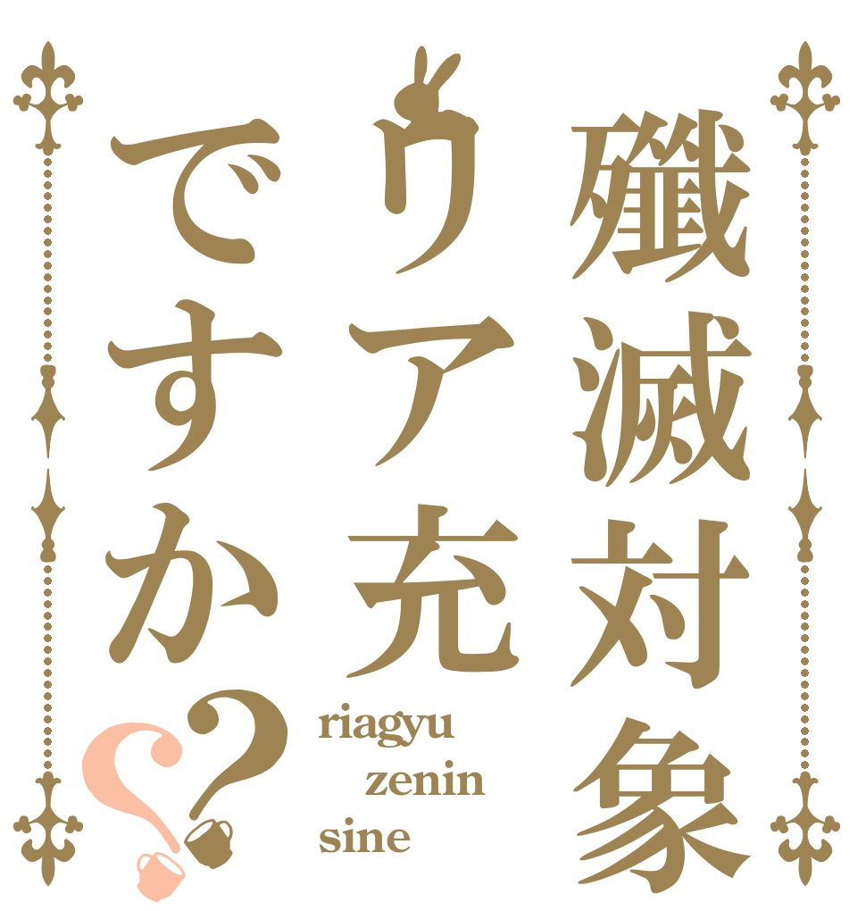殲滅対象リア充ですか？？ riagyu zenin sine