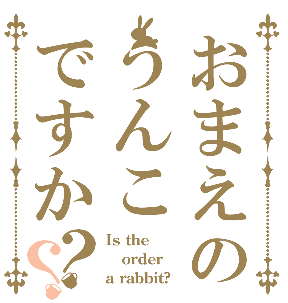 おまえのうんこですか？？ Is the order a rabbit?