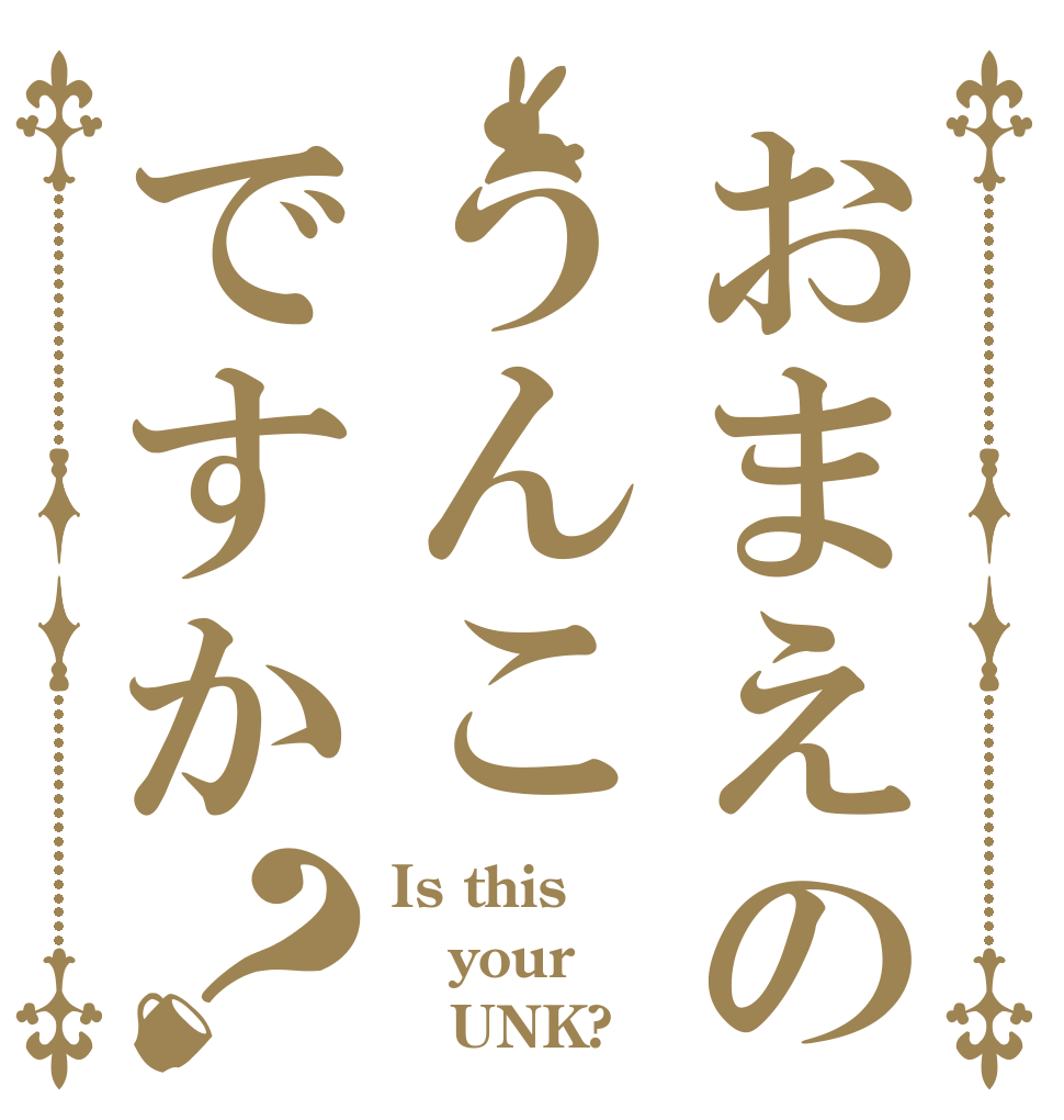 おまえのうんこですか？ Is this your    UNK?
