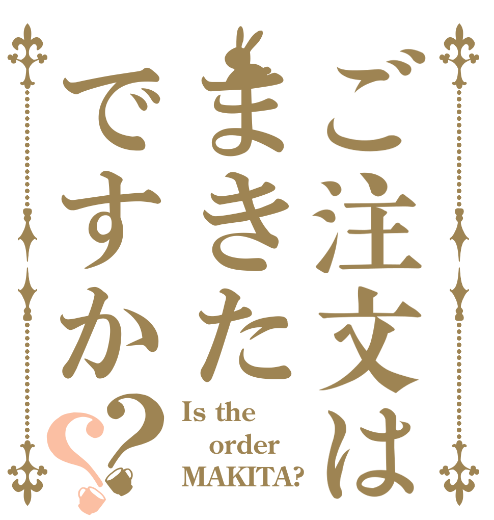ご注文はまきたですか？？ Is the order MAKITA?