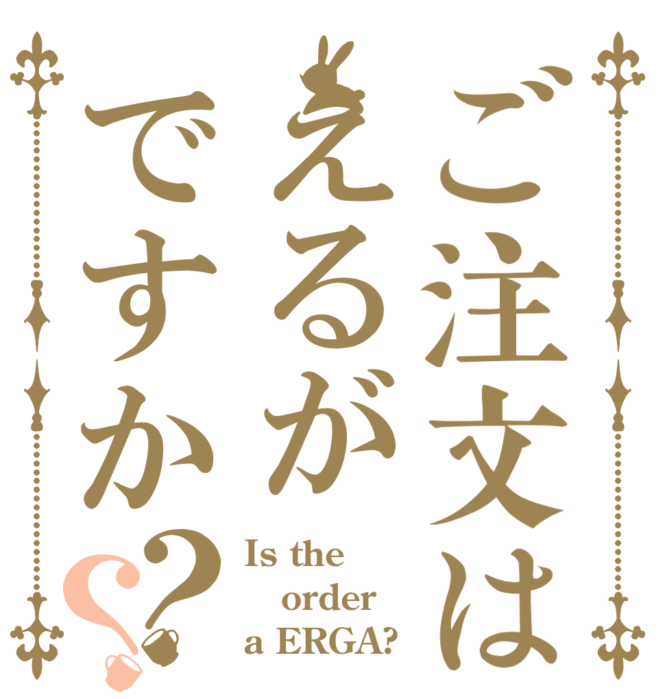 ご注文はえるがですか？？ Is the order a ERGA?