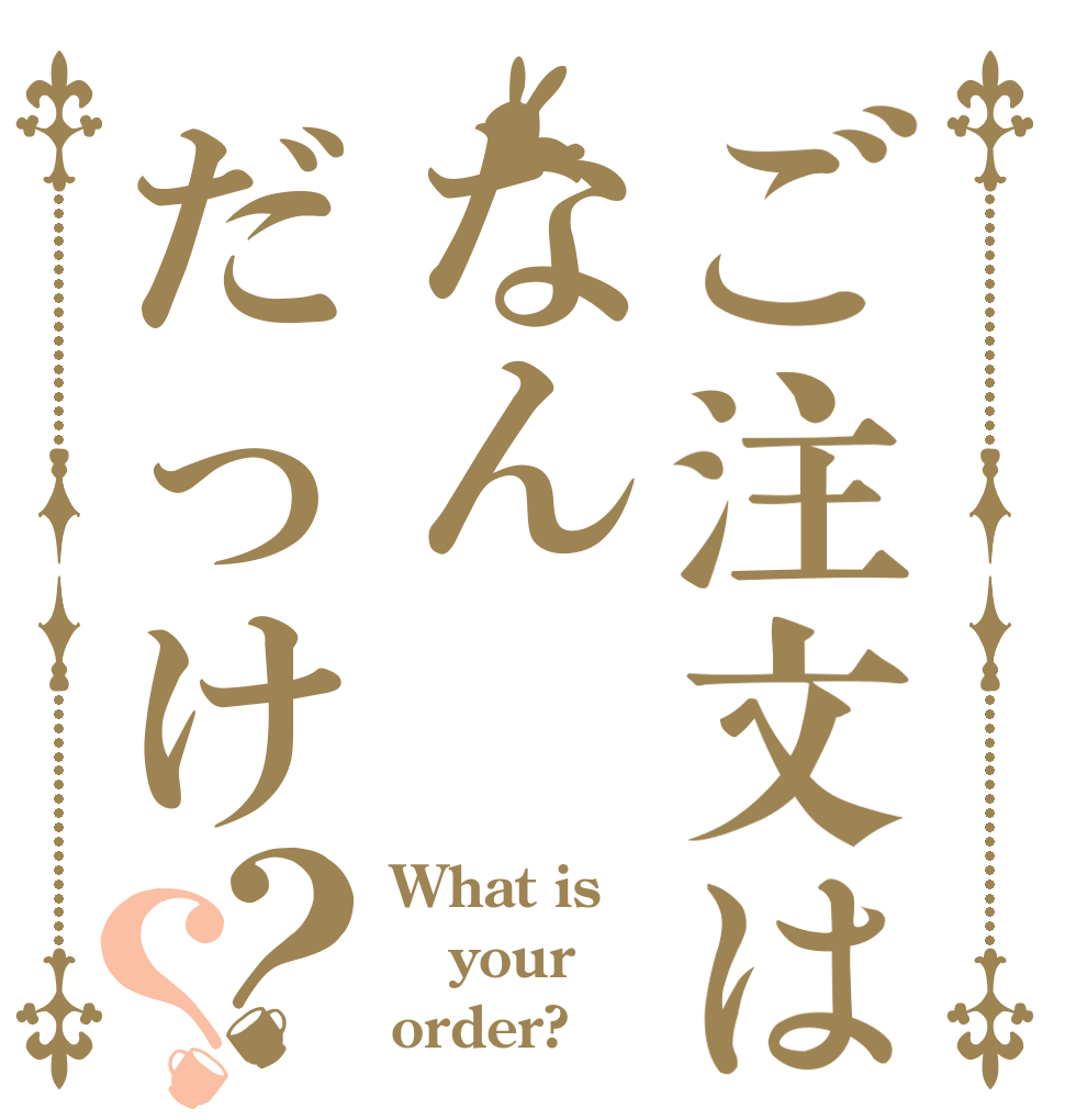ご注文はなんだっけ？？ What is your order?
