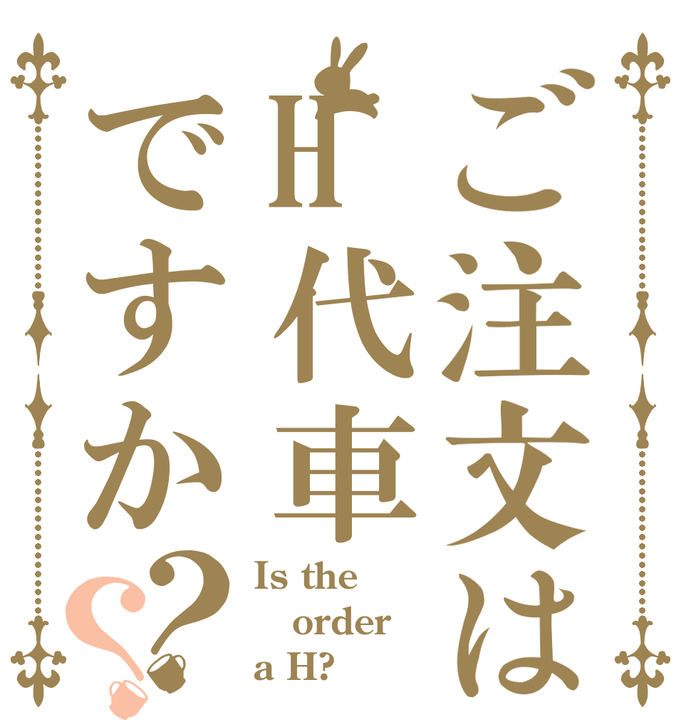 ご注文はH代車ですか？？ Is the order a H?