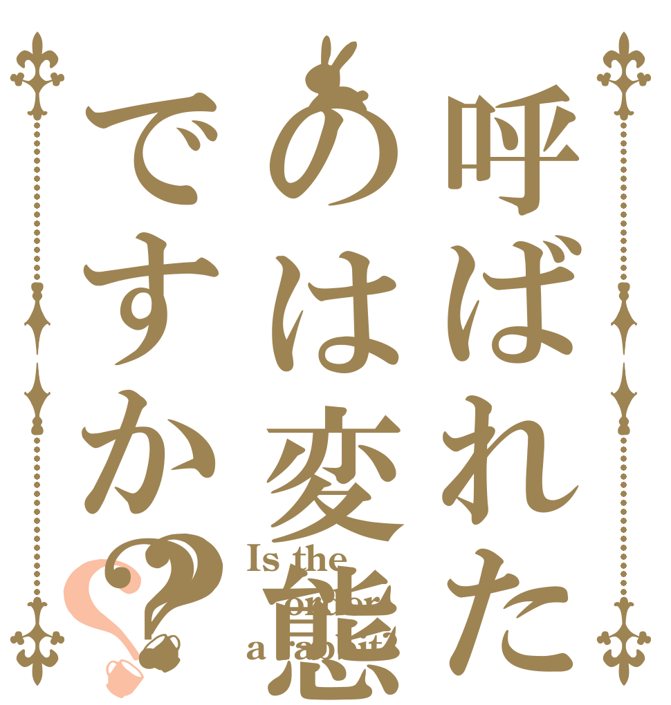呼ばれたのは変態ですか？？？ Is the order a rabbit?