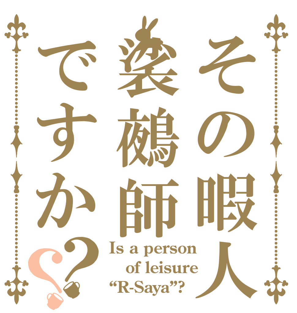 その暇人裟鵺師ですか？？ Is a person of leisure “R-Saya”?
