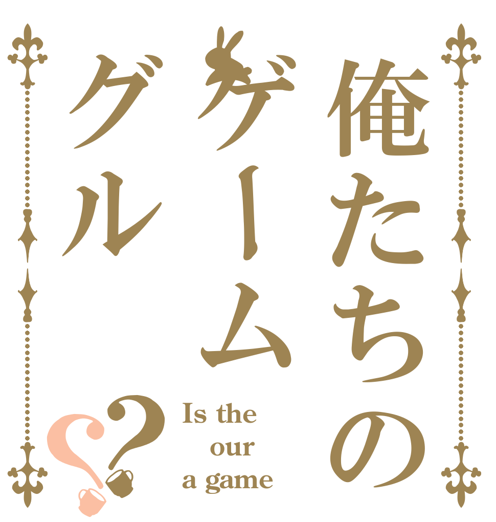俺たちのゲームグル？？ Is the our a game