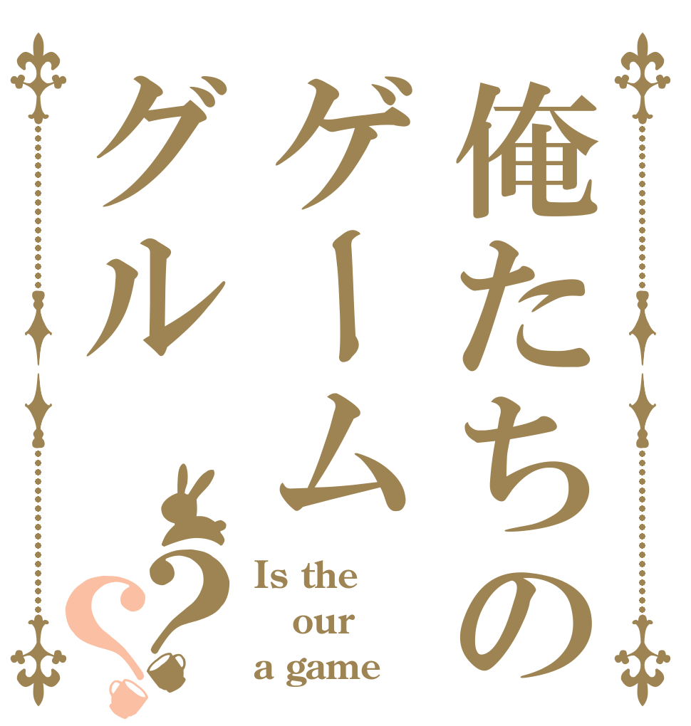 俺たちのゲームグル？？ Is the our a game