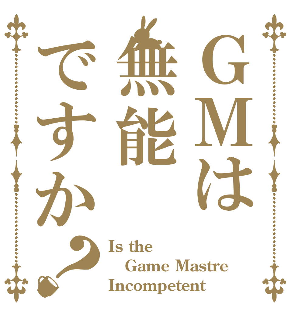 ＧＭは無能ですか？ Is the Game Mastre Incompetent