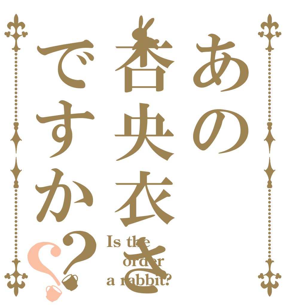 あの杏央衣さんですか？？ Is the order a rabbit?