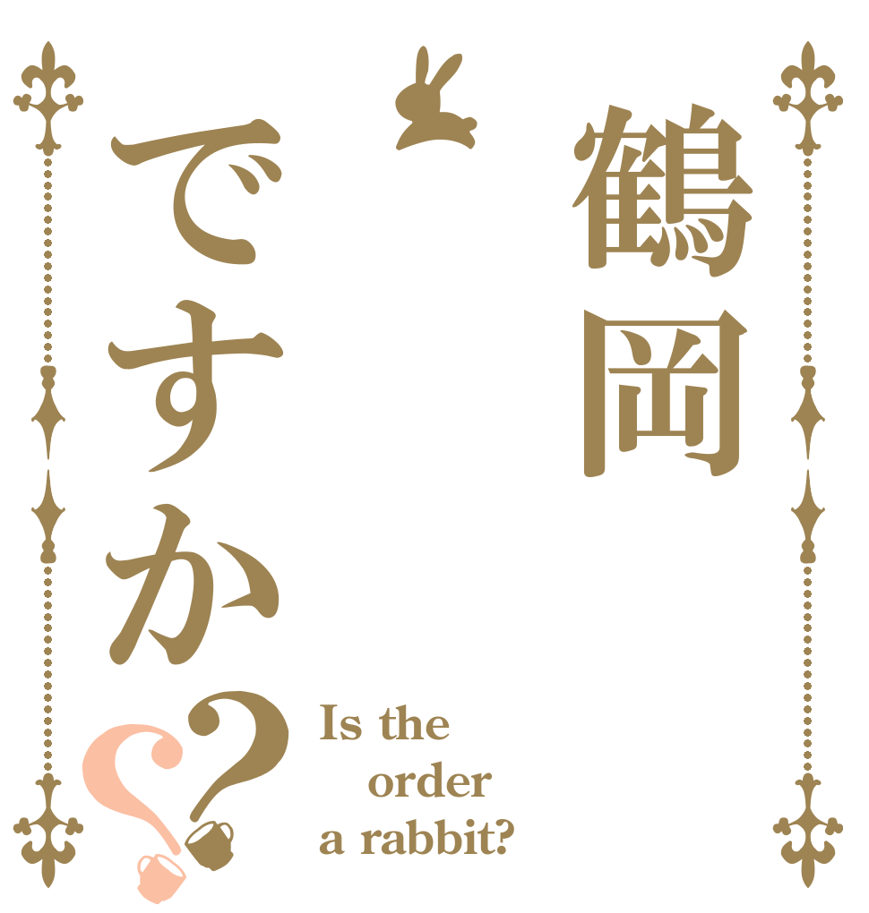 鶴岡ですか？？ Is the order a rabbit?