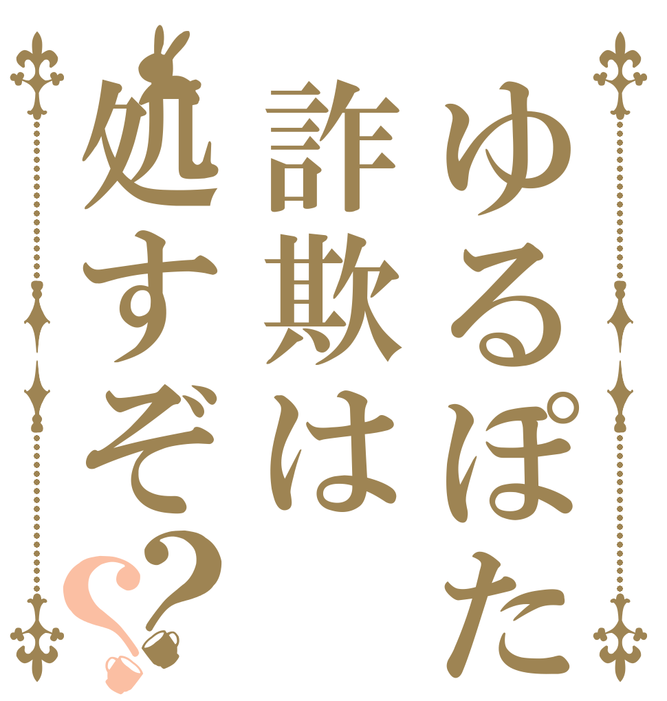 ゆるぽた詐欺は処すぞ？？   