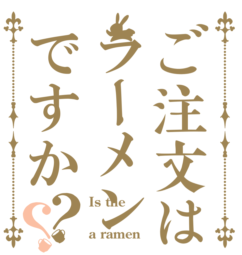 ご注文はラーメンですか？？ Is the  a ramen？