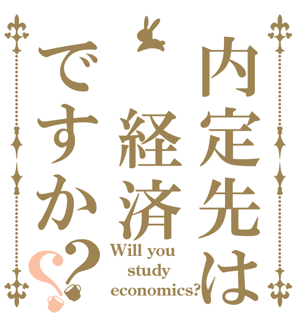 内定先は 経済ですか？？ Will you study economics?