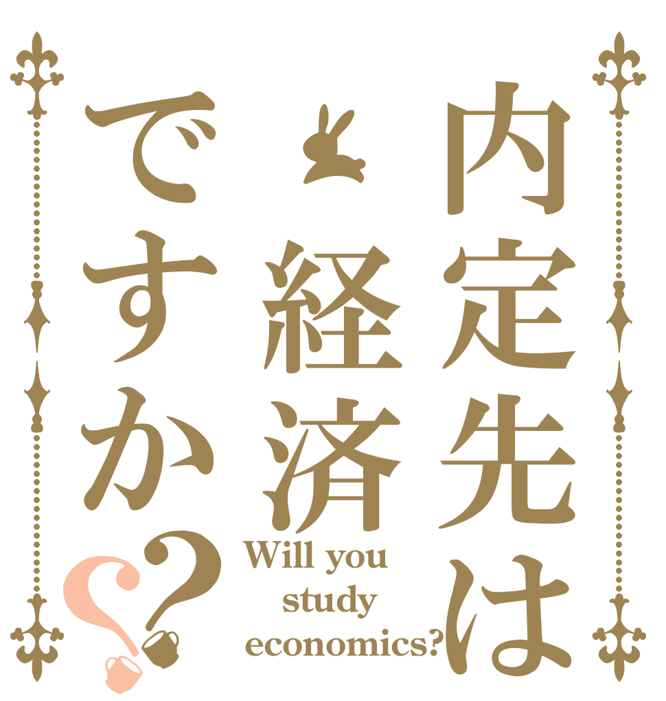 内定先は 経済ですか？？ Will you study economics?