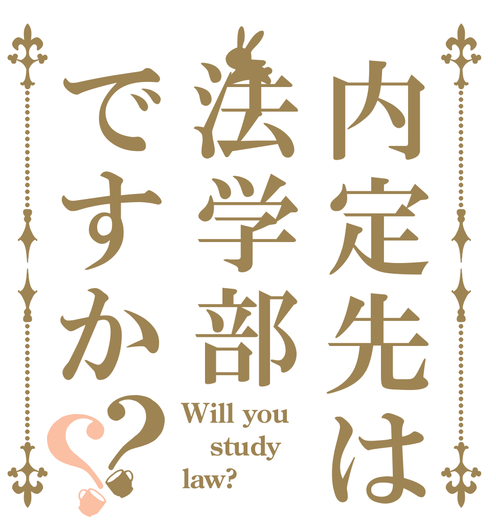 内定先は法学部ですか？？ Will you study law?