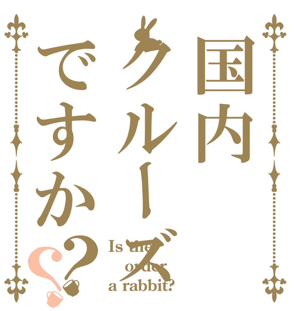 国内クルーズですか？？ Is the order a rabbit?